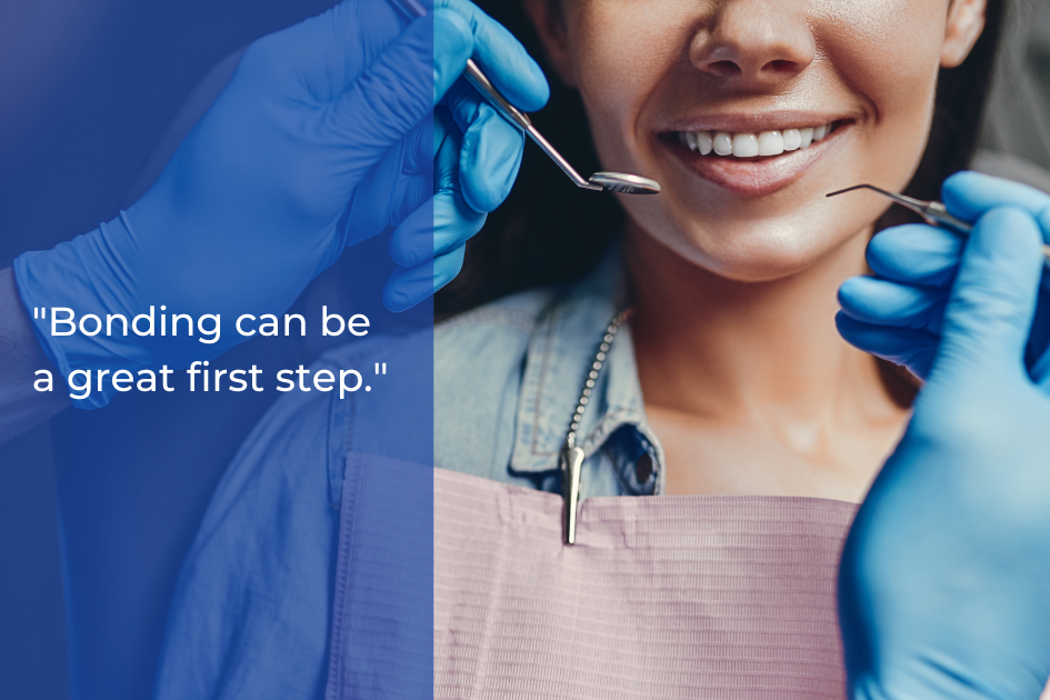 A person at a dental appointment smiles while a dentist in blue gloves holds dental tools near their mouth; text reads, "Dental bonding can be a great first step to restore your smile.